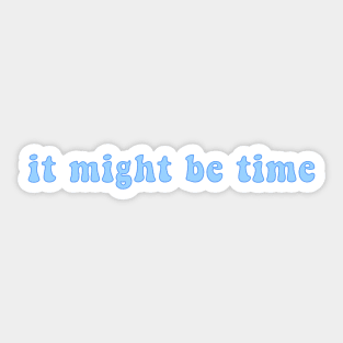 It Might Be Time Sticker